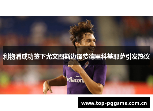 利物浦成功签下尤文图斯边锋费德里科基耶萨引发热议