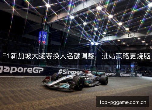 F1新加坡大奖赛换人名额调整,进站策略更烧脑 F1新加坡大奖赛换人名额调整,进站策略更烧脑
