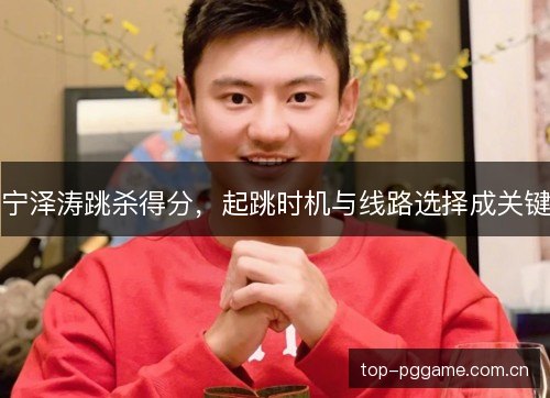 宁泽涛跳杀得分，起跳时机与线路选择成关键