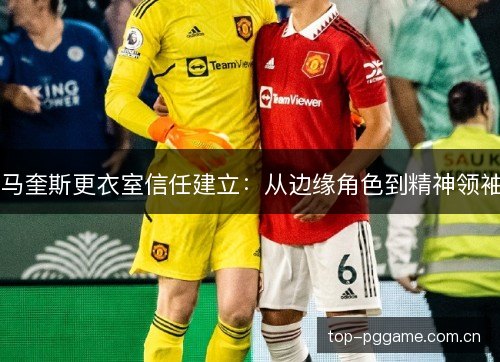 马奎斯更衣室信任建立：从边缘角色到精神领袖