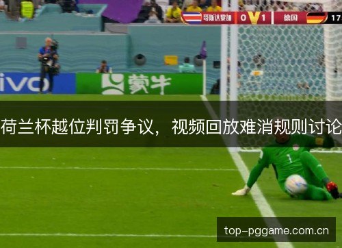 荷兰杯越位判罚争议，视频回放难消规则讨论